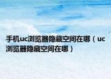 手機(jī)uc瀏覽器隱藏空間在哪（uc瀏覽器隱藏空間在哪）