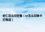 蝦仁怎么切好看（xr怎么切換卡打電話）