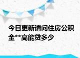今日更新請問住房公積金**高能貸多少