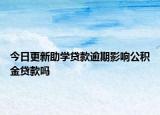 今日更新助學(xué)貸款逾期影響公積金貸款嗎