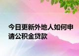 今日更新外地人如何申請公積金貸款