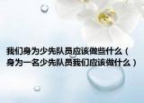 我們身為少先隊(duì)員應(yīng)該做些什么（身為一名少先隊(duì)員我們應(yīng)該做什么）