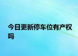 今日更新停車位有產(chǎn)權(quán)嗎