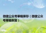 微信公眾號草稿保存（微信公眾號草稿恢復(fù)）