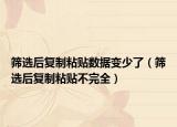 篩選后復(fù)制粘貼數(shù)據(jù)變少了（篩選后復(fù)制粘貼不完全）
