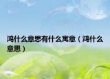 鴻什么意思有什么寓意（鴻什么意思）