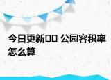 今日更新?? 公園容積率怎么算