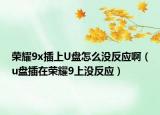 榮耀9x插上U盤怎么沒反應(yīng)?。╱盤插在榮耀9上沒反應(yīng)）