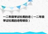 一二年級學過杜甫的詩（一二年級學過杜甫的詩有哪些）