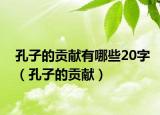 孔子的貢獻有哪些20字（孔子的貢獻）
