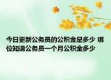 今日更新公務員的公積金是多少 哪位知道公務員一個月公積金多少