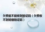 欠費(fèi)能不能收到驗(yàn)證碼（欠費(fèi)收不到短信驗(yàn)證碼）
