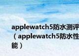 applewatch5防水測評（applewatch5防水性能）