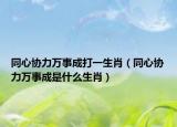 同心協(xié)力萬事成打一生肖（同心協(xié)力萬事成是什么生肖）