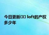 今日更新?? loft的產(chǎn)權(quán)多少年