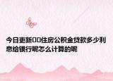 今日更新??住房公積金貸款多少利息給銀行呢怎么計(jì)算的呢