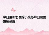 今日更新怎么給小孩辦戶口需要哪些步驟