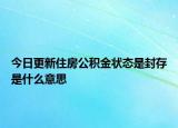 今日更新住房公積金狀態(tài)是封存是什么意思