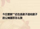今日更新**近在選房子請問房子的公攤面積怎么算