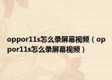 oppor11s怎么錄屏幕視頻（oppor11s怎么錄屏幕視頻）