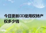 今日更新??使用權(quán)轉(zhuǎn)產(chǎn)權(quán)多少錢