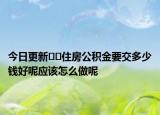 今日更新??住房公積金要交多少錢好呢應該怎么做呢