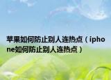 蘋果如何防止別人連熱點（iphone如何防止別人連熱點）