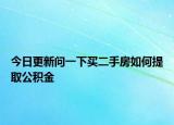 今日更新問一下買二手房如何提取公積金