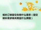 候補訂單提交失敗什么意思（提交候補需求單失敗是什么原因）