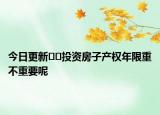今日更新??投資房子產(chǎn)權(quán)年限重不重要呢