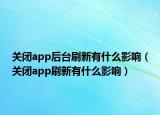 關(guān)閉app后臺(tái)刷新有什么影響（關(guān)閉app刷新有什么影響）