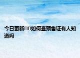 今日更新??如何查預(yù)售證有人知道嗎