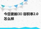 今日更新?? 容積率2.0怎么樣