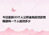 今日更新??個(gè)人公積金購(gòu)房貸款有限額嗎一個(gè)人能貸多少