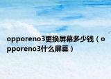 opporeno3更換屏幕多少錢（opporeno3什么屏幕）