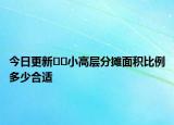 今日更新??小高層分?jǐn)偯娣e比例多少合適