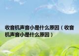 收音機(jī)聲音小是什么原因（收音機(jī)聲音小是什么原因）