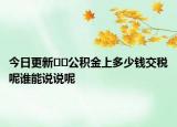今日更新??公積金上多少錢交稅呢誰能說說呢