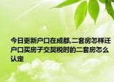 今日更新戶口在成都,二套房怎樣遷戶口買房子交契稅時的二套房怎么認(rèn)定