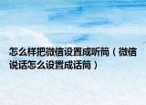 怎么樣把微信設(shè)置成聽(tīng)筒（微信說(shuō)話怎么設(shè)置成話筒）