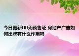 今日更新??無預(yù)售證 房地產(chǎn)廣告如何出牌有什么作用嗎