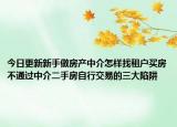 今日更新新手做房產(chǎn)中介怎樣找租戶買房不通過(guò)中介二手房自行交易的三大陷阱