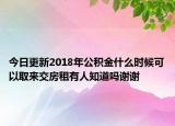 今日更新2018年公積金什么時(shí)候可以取來(lái)交房租有人知道嗎謝謝