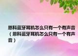 恩科藍(lán)牙耳機(jī)怎么只有一個(gè)有聲音（恩科藍(lán)牙耳機(jī)怎么只有一個(gè)有聲音）