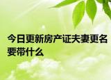 今日更新房產(chǎn)證夫妻更名要帶什么