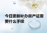 今日更新補(bǔ)辦房產(chǎn)證需要什么手續(xù)