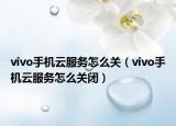 vivo手機(jī)云服務(wù)怎么關(guān)（vivo手機(jī)云服務(wù)怎么關(guān)閉）
