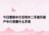 今日更新中介怎樣炒二手房開房產(chǎn)中介需要什么手續(xù)