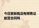 今日更新我沒(méi)有預(yù)售證能簽合同嗎