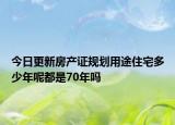 今日更新房產(chǎn)證規(guī)劃用途住宅多少年呢都是70年嗎